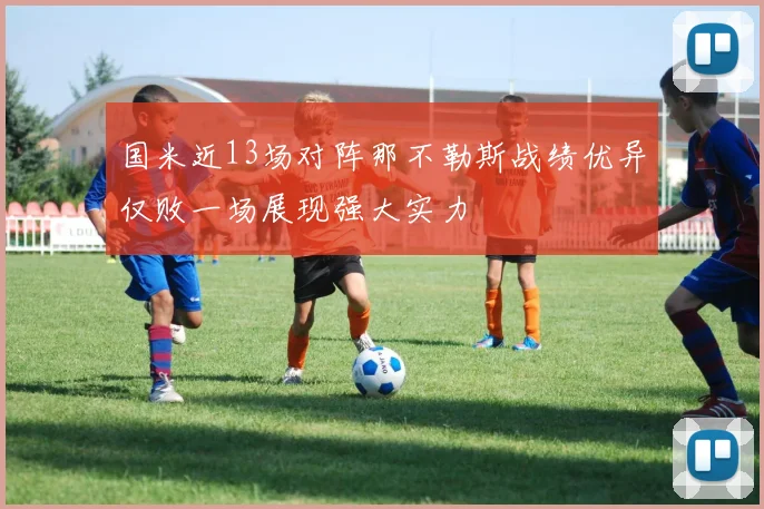 国米近13场对阵那不勒斯战绩优异仅败一场展现强大实力