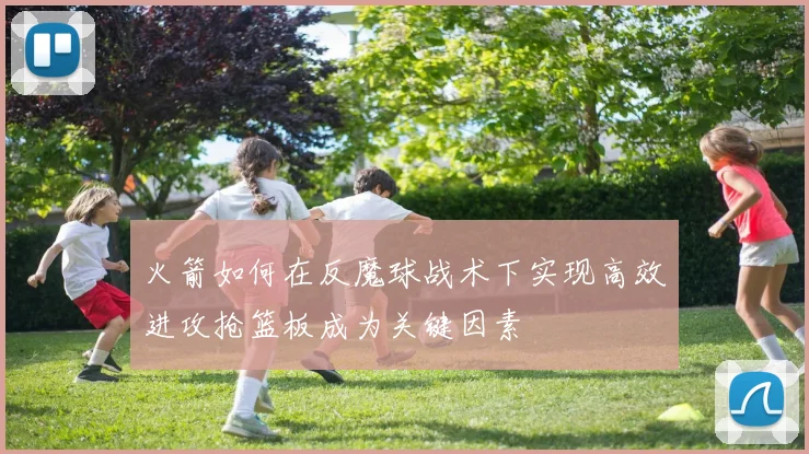 火箭如何在反魔球战术下实现高效进攻抢篮板成为关键因素