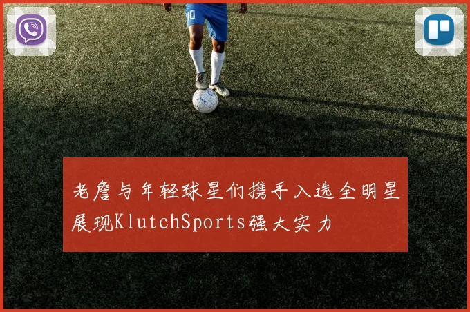 老詹与年轻球星们携手入选全明星展现KlutchSports强大实力