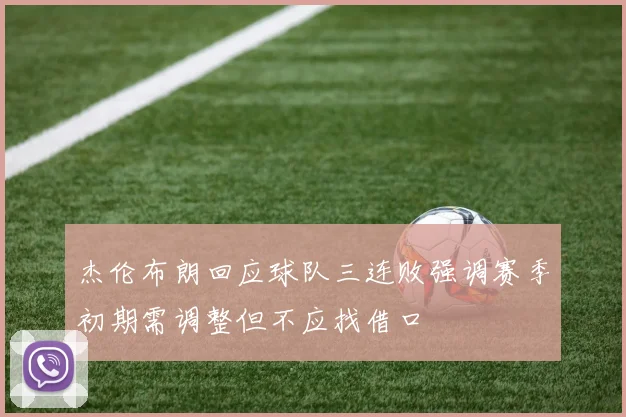 杰伦布朗回应球队三连败强调赛季初期需调整但不应找借口