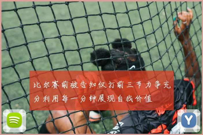 比尔赛前被告知仅打前三节力争充分利用每一分钟展现自我价值