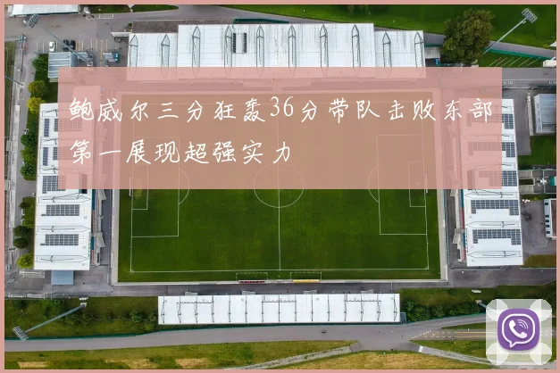 鲍威尔三分狂轰36分带队击败东部第一展现超强实力