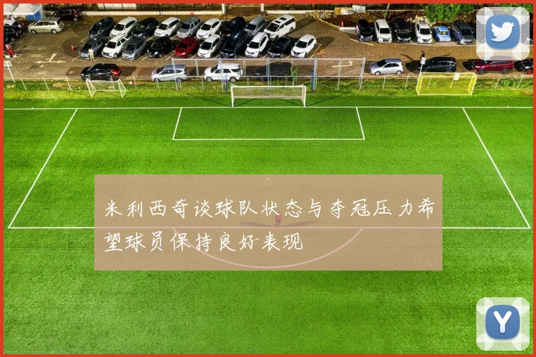 米利西奇谈球队状态与夺冠压力希望球员保持良好表现