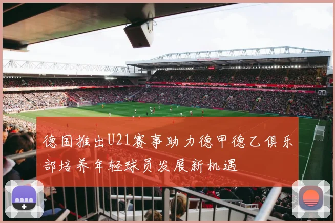 德国推出U21赛事助力德甲德乙俱乐部培养年轻球员发展新机遇