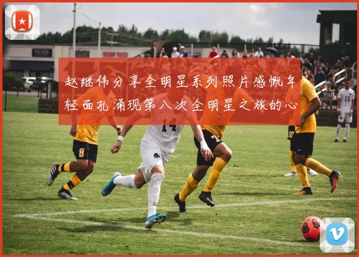 赵继伟分享全明星系列照片感慨年轻面孔涌现第八次全明星之旅的心路历程