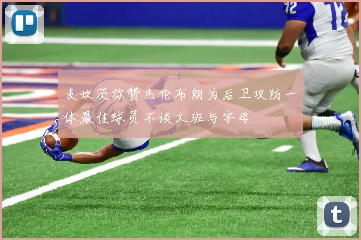 麦坎茨称赞杰伦布朗为后卫攻防一体最佳球员不谈文班与字母