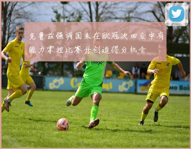 克鲁兹强调国米在欧冠次回合中有能力掌控比赛并创造得分机会