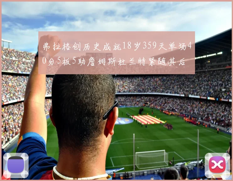 弗拉格创历史成就18岁359天单场40分5板5助詹姆斯杜兰特紧随其后