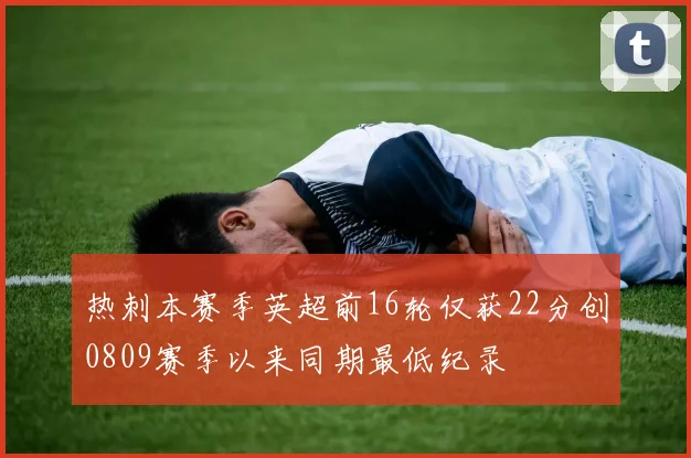 热刺本赛季英超前16轮仅获22分创0809赛季以来同期最低纪录