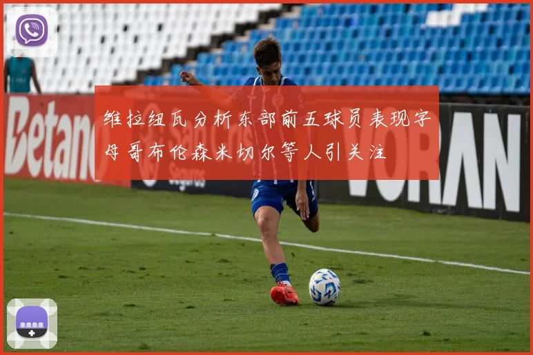 维拉纽瓦分析东部前五球员表现字母哥布伦森米切尔等人引关注