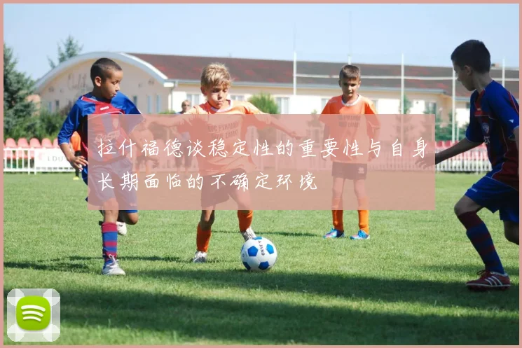 拉什福德谈稳定性的重要性与自身长期面临的不确定环境