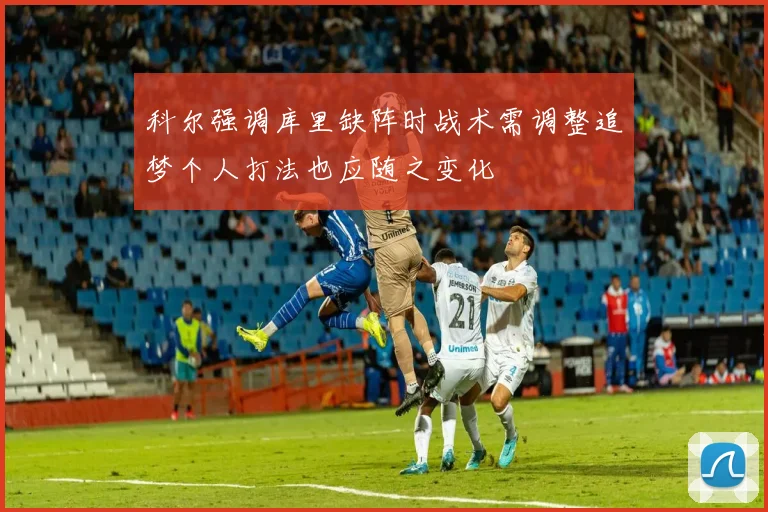 科尔强调库里缺阵时战术需调整追梦个人打法也应随之变化
