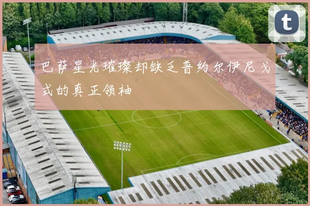 巴萨星光璀璨却缺乏普约尔伊尼戈式的真正领袖